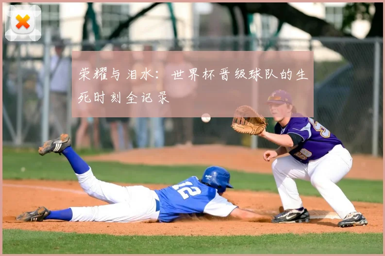 荣耀与泪水：世界杯晋级球队的生死时刻全记录