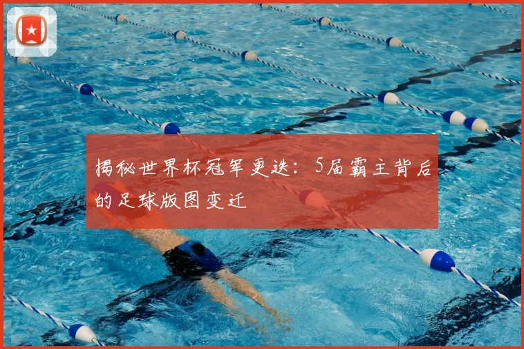 揭秘世界杯冠军更迭:5届霸主背后的足球版图变迁