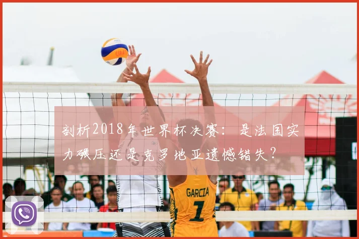 剖析2018年世界杯决赛：是法国实力碾压还是克罗地亚遗憾错失？