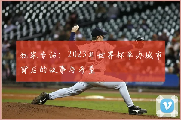 独家专访:2023年世界杯举办城市背后的故事与考量