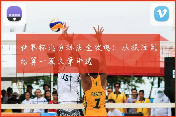 世界杯比分玩法全攻略：从投注到结算一篇文章讲透