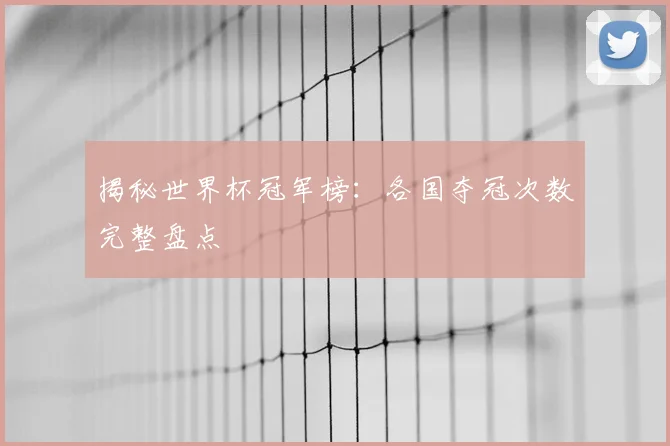 揭秘世界杯冠军榜：各国夺冠次数完整盘点