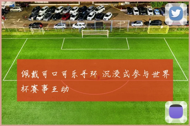 佩戴可口可乐手环 沉浸式参与世界杯赛事互动