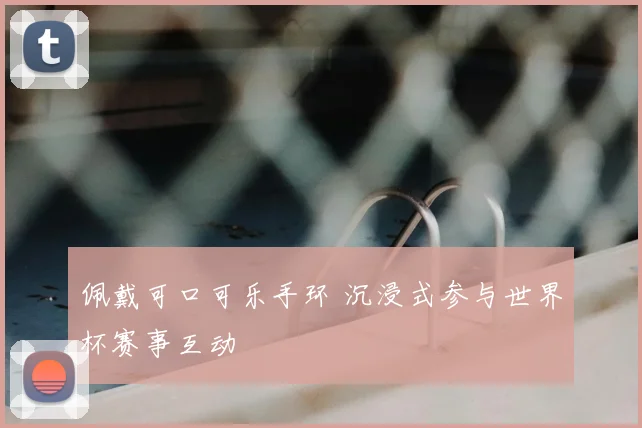 佩戴可口可乐手环 沉浸式参与世界杯赛事互动