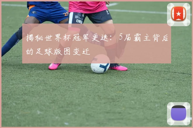揭秘世界杯冠军更迭：5届霸主背后的足球版图变迁