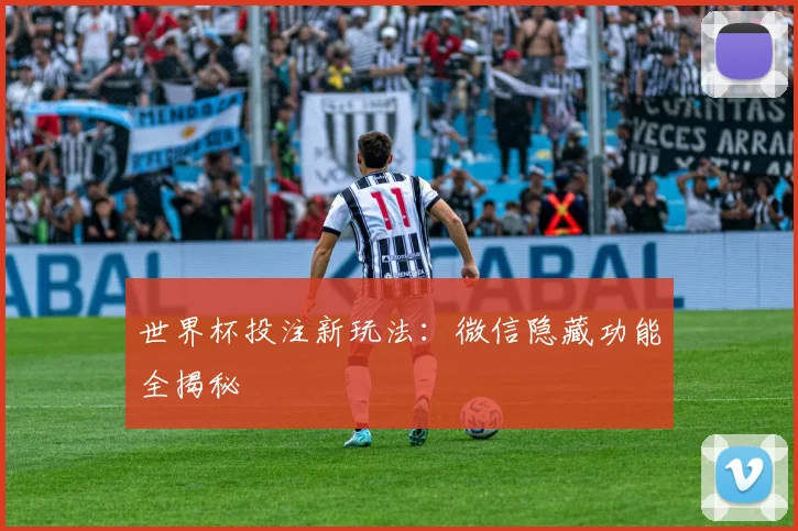 世界杯投注新玩法：微信隐藏功能全揭秘