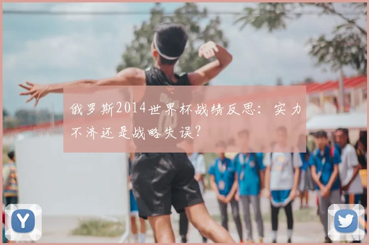 俄罗斯2014世界杯战绩反思：实力不济还是战略失误？