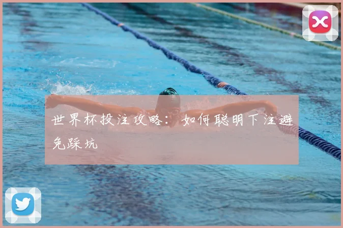 世界杯投注攻略：如何聪明下注避免踩坑