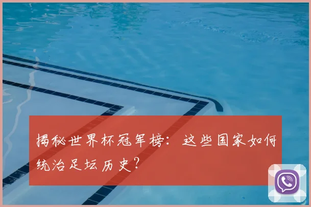 揭秘世界杯冠军榜：这些国家如何统治足坛历史？