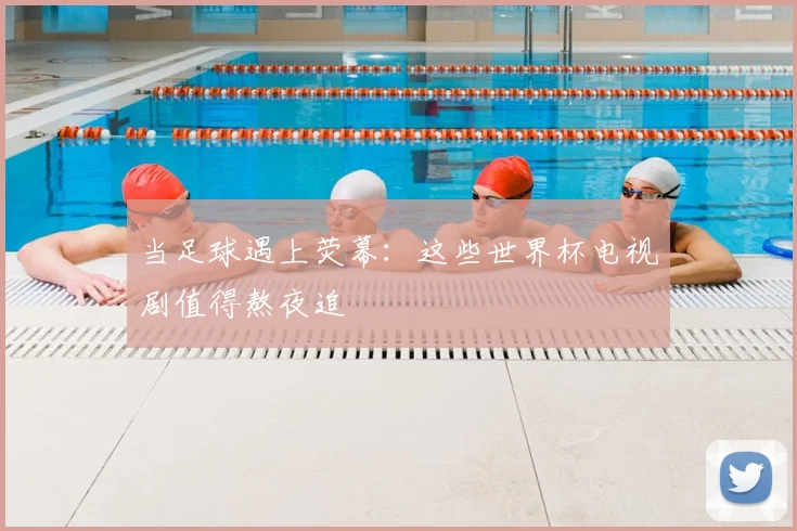 当足球遇上荧幕:这些世界杯电视剧值得熬夜追