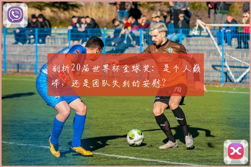 剖析20届世界杯金球奖：是个人巅峰，还是团队失利的安慰？