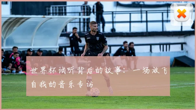 世界杯试听背后的故事：一场放飞自我的音乐专访