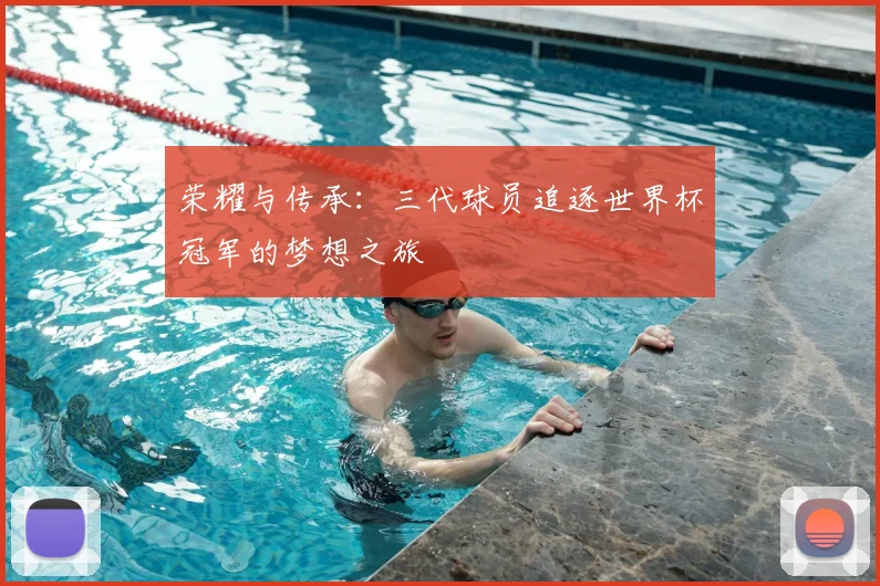 荣耀与传承：三代球员追逐世界杯冠军的梦想之旅