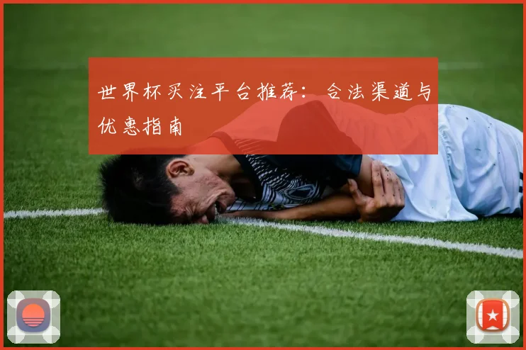 世界杯买注平台推荐：合法渠道与优惠指南