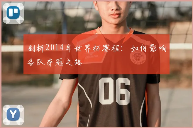 剖析2014年世界杯赛程：如何影响各队夺冠之路