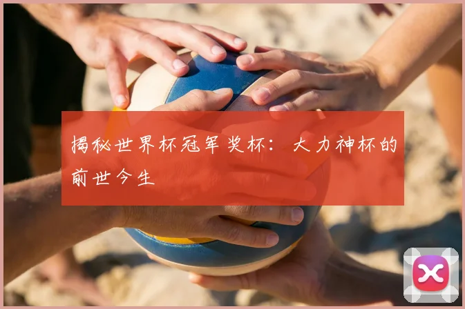 揭秘世界杯冠军奖杯：大力神杯的前世今生