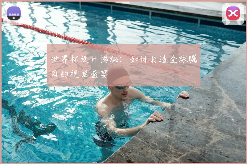 世界杯设计揭秘：如何打造全球瞩目的视觉盛宴