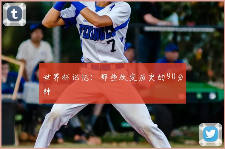 世界杯记忆：那些改变历史的90分钟