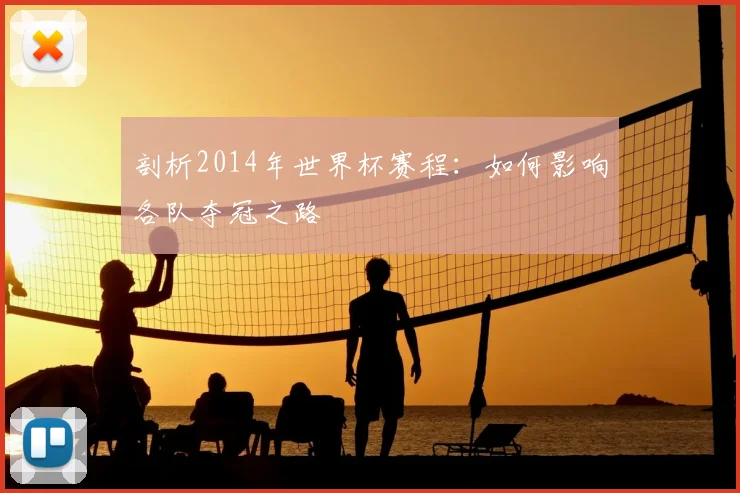 剖析2014年世界杯赛程：如何影响各队夺冠之路