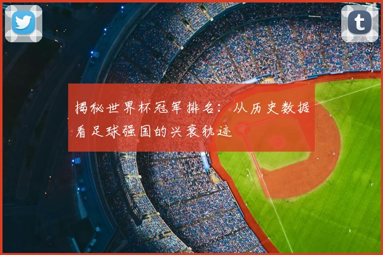 揭秘世界杯冠军排名：从历史数据看足球强国的兴衰轨迹
