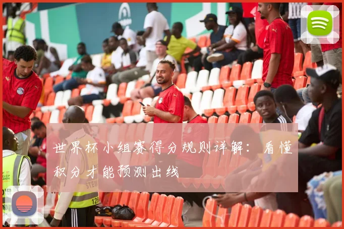 世界杯小组赛得分规则详解：看懂积分才能预测出线