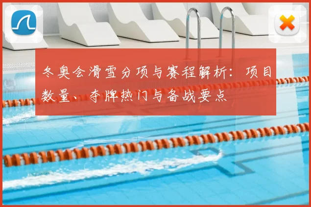 冬奥会滑雪分项与赛程解析：项目数量、夺牌热门与备战要点