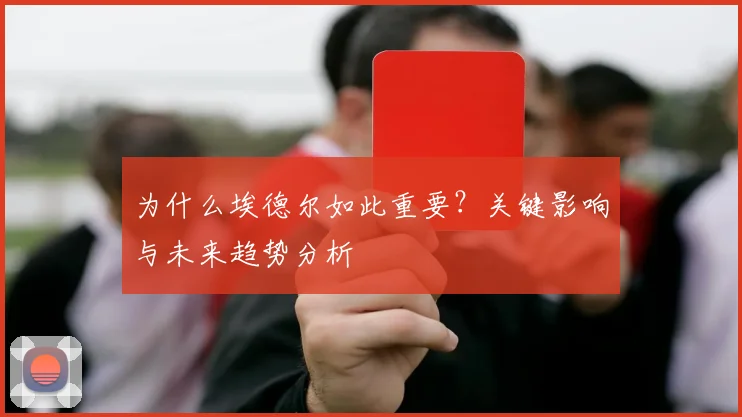 为什么埃德尔如此重要？关键影响与未来趋势分析