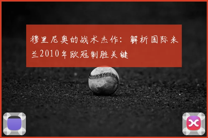 穆里尼奥的战术杰作：解析国际米兰2010年欧冠制胜关键