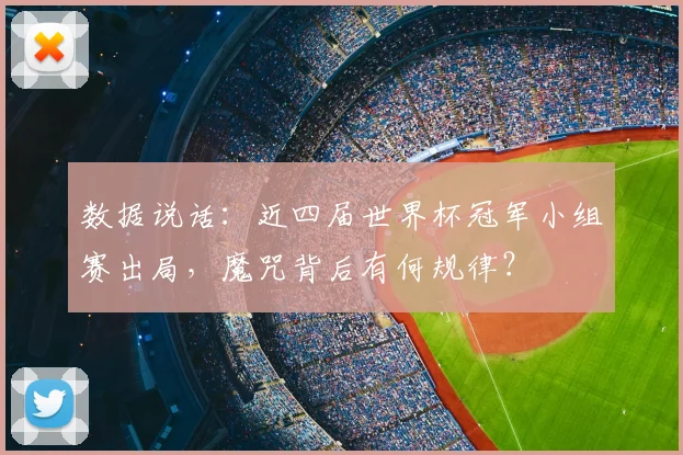数据说话：近四届世界杯冠军小组赛出局，魔咒背后有何规律？