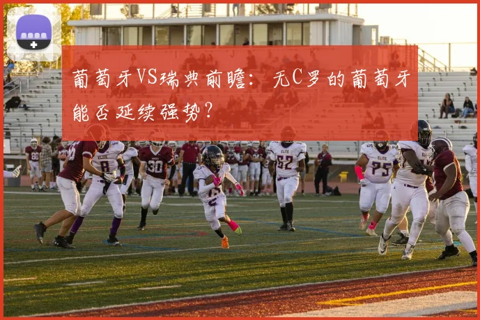葡萄牙VS瑞典前瞻：无C罗的葡萄牙能否延续强势？