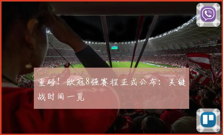 重磅!欧冠8强赛程正式公布:关键战时间一览