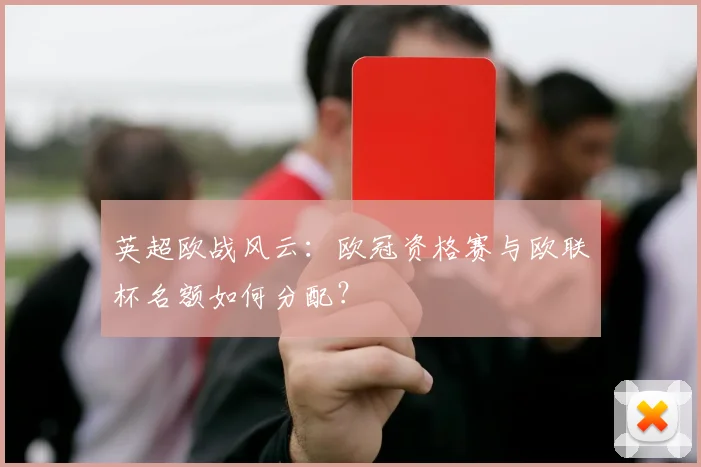 英超欧战风云：欧冠资格赛与欧联杯名额如何分配？