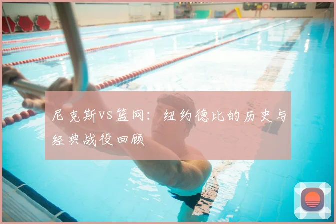 尼克斯vs篮网：纽约德比的历史与经典战役回顾