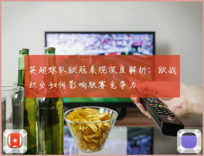英超球队欧冠表现深度解析:欧战积分如何影响联赛竞争力