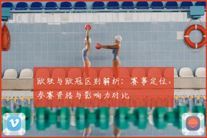 欧联与欧冠区别解析：赛事定位、参赛资格与影响力对比