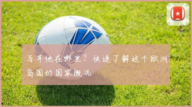马耳他在哪里？快速了解这个欧洲岛国的国家概况