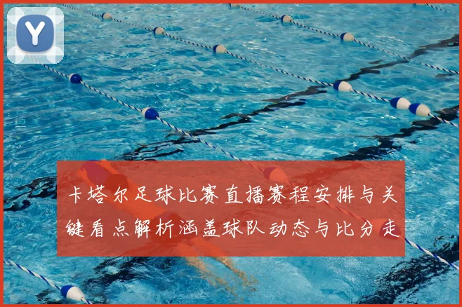 卡塔尔足球比赛直播赛程安排与关键看点解析涵盖球队动态与比分走势