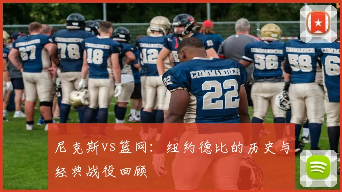 尼克斯vs篮网：纽约德比的历史与经典战役回顾
