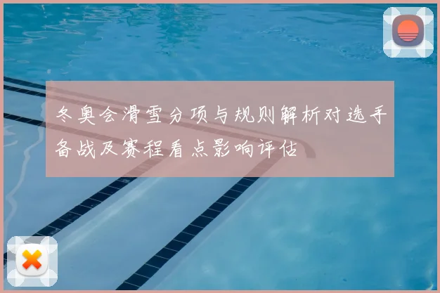 冬奥会滑雪分项与规则解析对选手备战及赛程看点影响评估