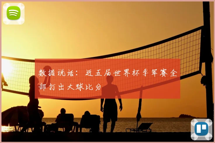 数据说话：近五届世界杯季军赛全部打出大球比分